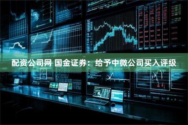 配资公司网 国金证券：给予中微公司买入评级