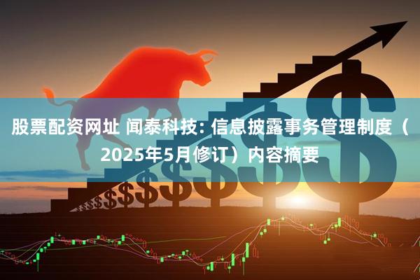 股票配资网址 闻泰科技: 信息披露事务管理制度（2025年5月修订）内容摘要