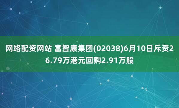 网络配资网站 富智康集团(02038)6月10日斥资26.79万港元回购2.91万股