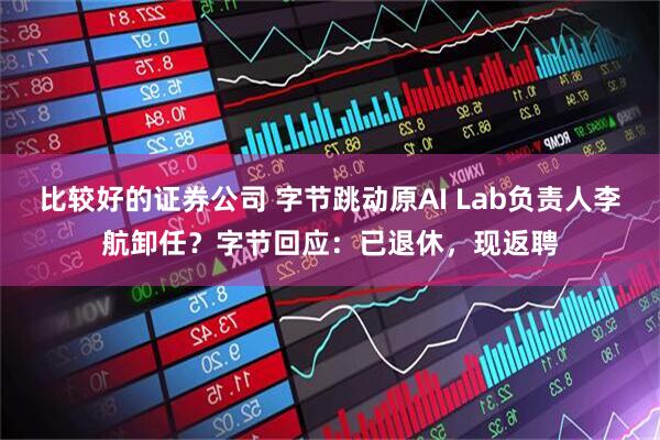 比较好的证券公司 字节跳动原AI Lab负责人李航卸任？字节回应：已退休，现返聘