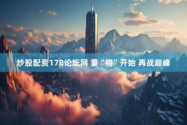 炒股配资178论坛网 重“榕”开始 再战巅峰