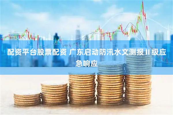 配资平台股票配资 广东启动防汛水文测报Ⅱ级应急响应