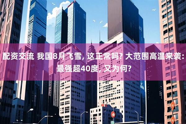 配资交流 我国8月飞雪, 这正常吗? 大范围高温来袭: 最强超40度, 又为何?