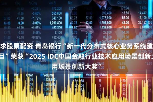 求股票配资 青岛银行“新一代分布式核心业务系统建设项目”荣获“2025 IDC中国金融行业技术应用场景创新大奖”