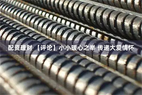 配资理财 【评论】小小暖心之举 传递大爱情怀