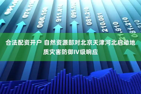 合法配资开户 自然资源部对北京天津河北启动地质灾害防御Ⅳ级响应