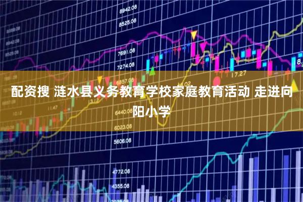 配资搜 涟水县义务教育学校家庭教育活动 走进向阳小学