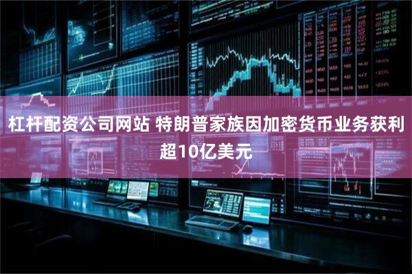 杠杆配资公司网站 特朗普家族因加密货币业务获利超10亿美元
